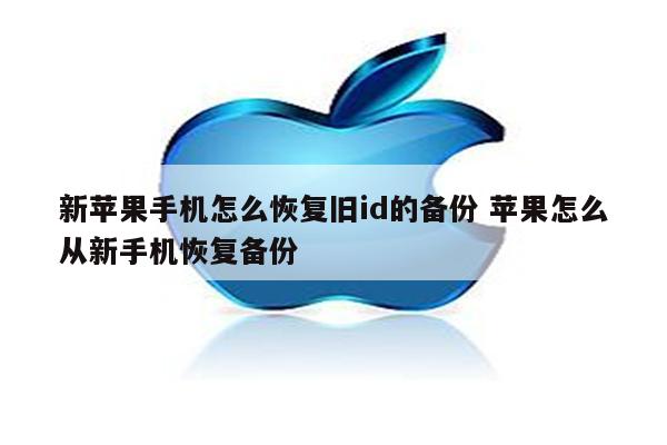 新苹果手机怎么恢复旧id的备份 苹果怎么从新手机恢复备份
