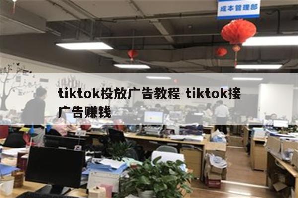 tiktok投放广告教程 tiktok接广告赚钱