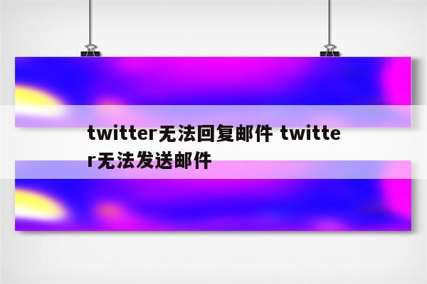 twitter无法回复邮件 twitter无法发送邮件