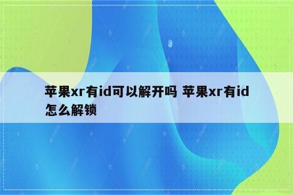 苹果xr有id可以解开吗 苹果xr有id怎么解锁