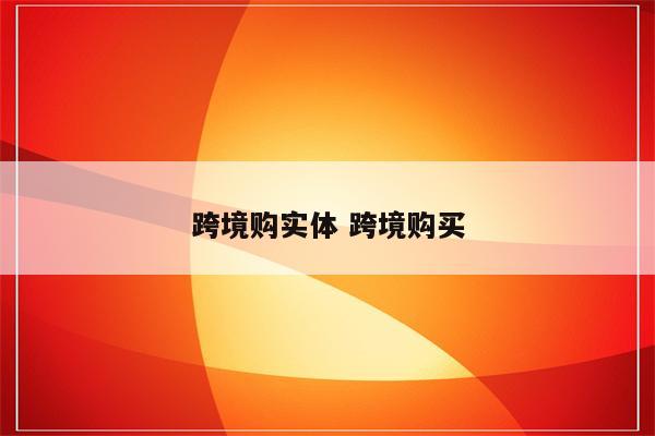 跨境购实体 跨境购买
