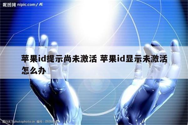 苹果id提示尚未激活 苹果id显示未激活怎么办