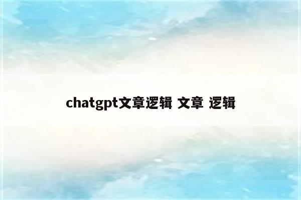 chatgpt文章逻辑 文章 逻辑