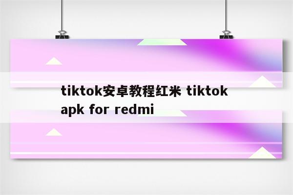 tiktok安卓教程红米 tiktok apk for redmi