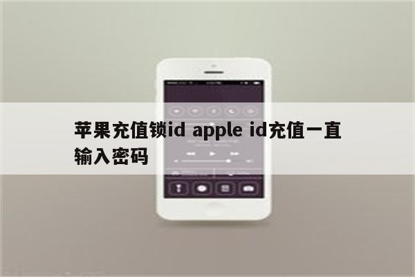 苹果充值锁id apple id充值一直输入密码