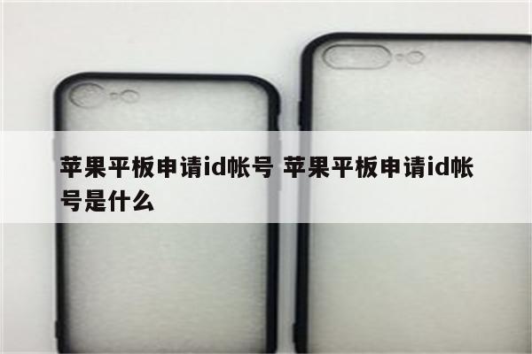 苹果平板申请id帐号 苹果平板申请id帐号是什么