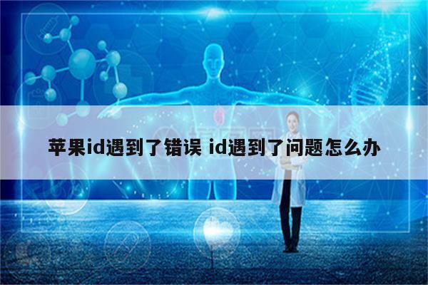 苹果id遇到了错误 id遇到了问题怎么办