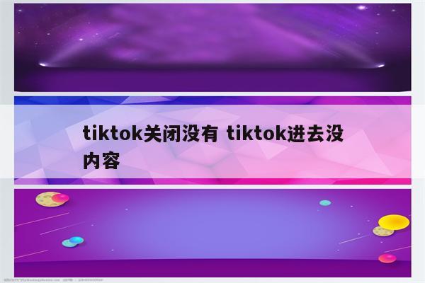 tiktok关闭没有 tiktok进去没内容
