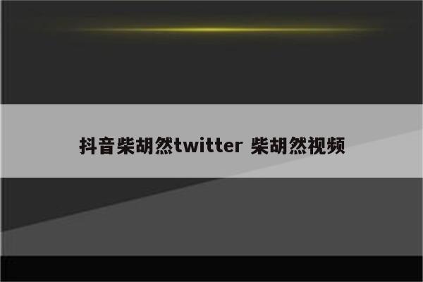 抖音柴胡然twitter 柴胡然视频