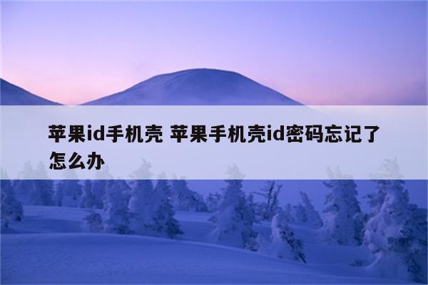 苹果id手机壳 苹果手机壳id密码忘记了怎么办