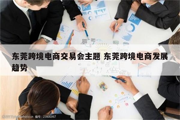 东莞跨境电商交易会主题 东莞跨境电商发展趋势