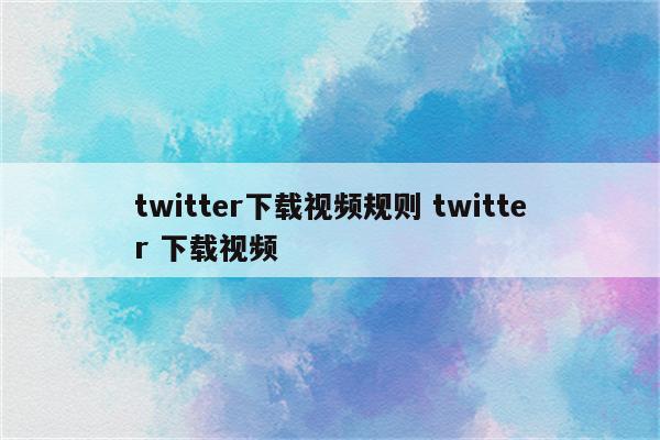 twitter下载视频规则 twitter 下载视频