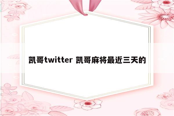 凯哥twitter 凯哥麻将最近三天的