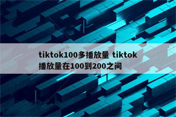 tiktok100多播放量 tiktok播放量在100到200之间