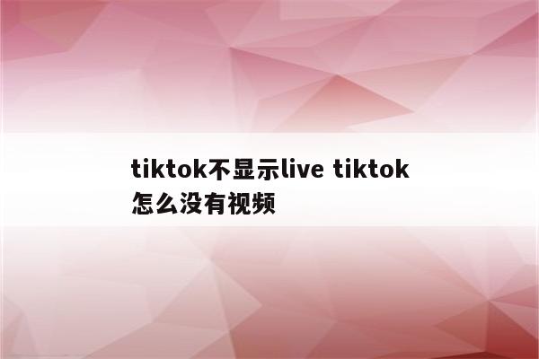 tiktok不显示live tiktok怎么没有视频