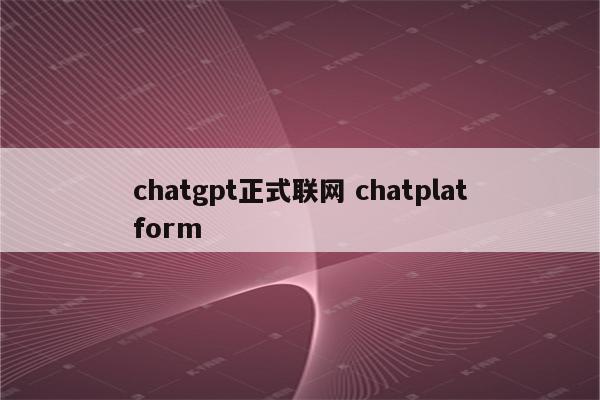 chatgpt正式联网 chatplatform