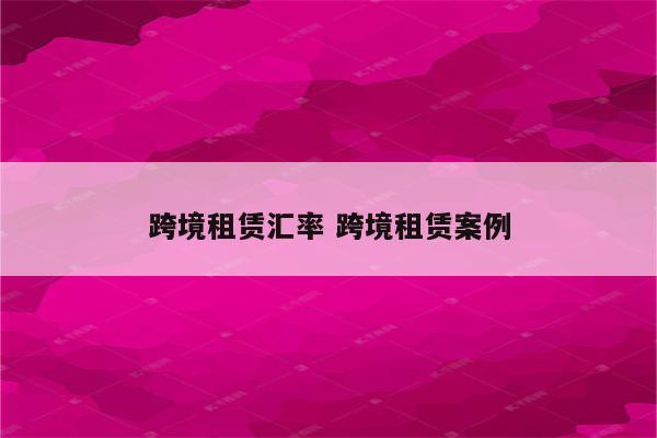 跨境租赁汇率 跨境租赁案例