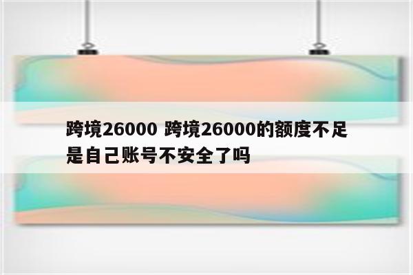 跨境26000 跨境26000的额度不足是自己账号不安全了吗