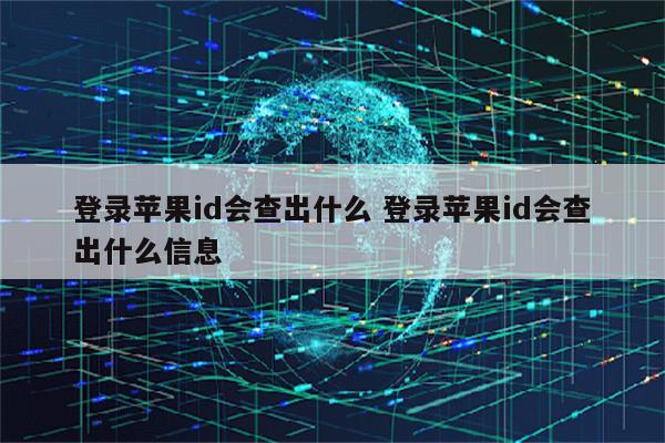 登录苹果id会查出什么 登录苹果id会查出什么信息