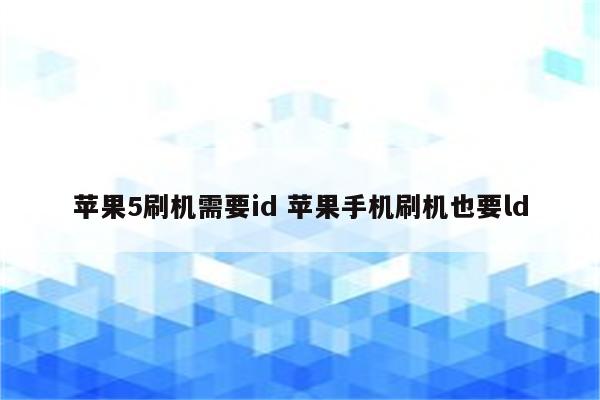 苹果5刷机需要id 苹果手机刷机也要ld