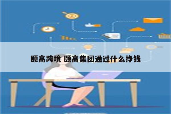 颐高跨境 颐高集团通过什么挣钱