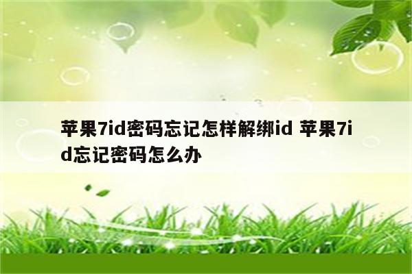 苹果7id密码忘记怎样解绑id 苹果7id忘记密码怎么办