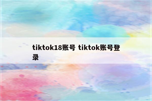 tiktok18账号 tiktok账号登录