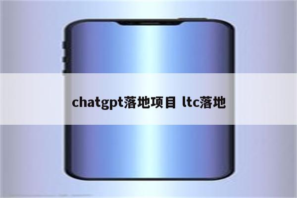 chatgpt落地项目 ltc落地