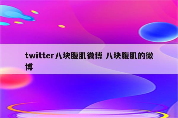 twitter八块腹肌微博 八块腹肌的微博