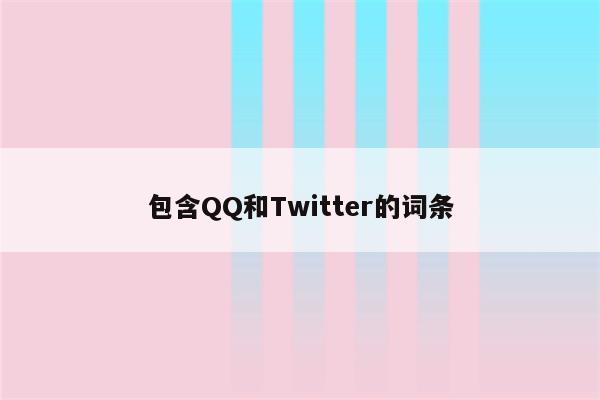 包含QQ和Twitter的词条