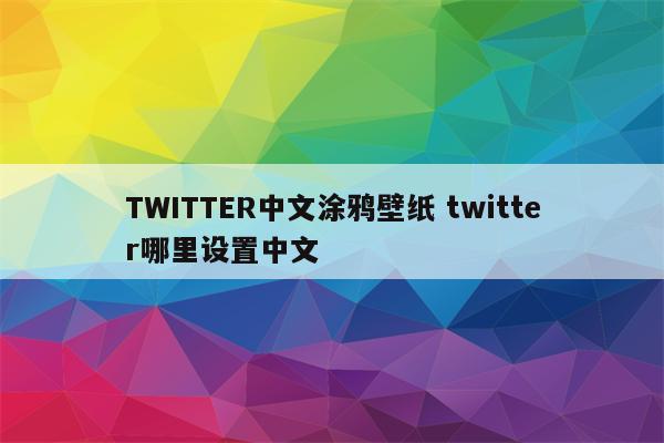 TWITTER中文涂鸦壁纸 twitter哪里设置中文