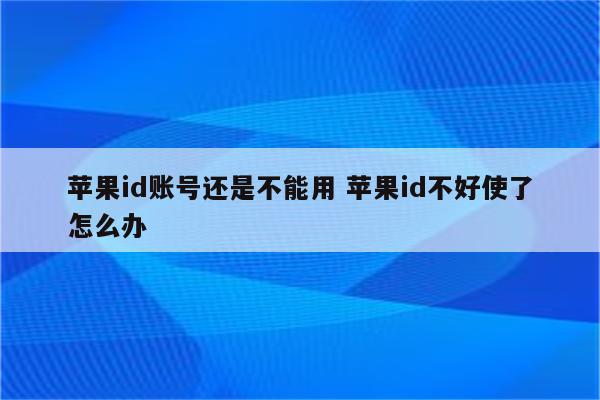 苹果id账号还是不能用 苹果id不好使了怎么办