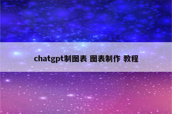 chatgpt制图表 图表制作 教程
