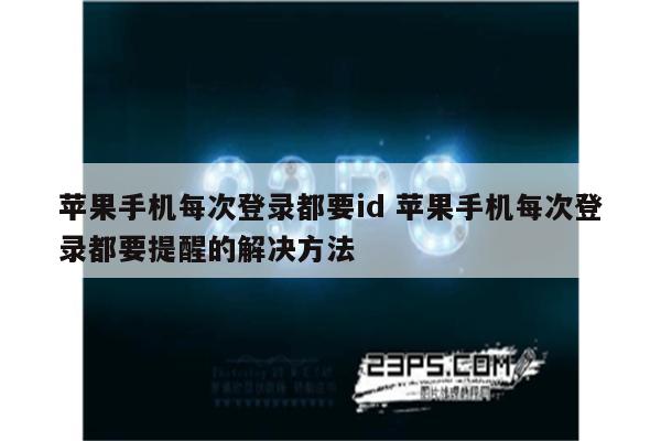 苹果手机每次登录都要id 苹果手机每次登录都要提醒的解决方法