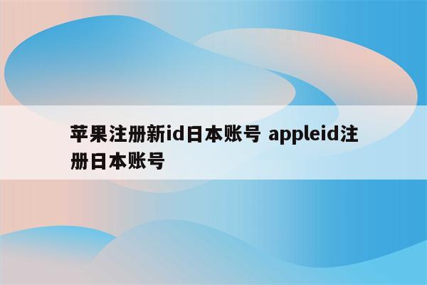 苹果注册新id日本账号 appleid注册日本账号