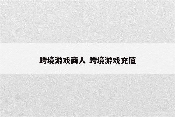 跨境游戏商人 跨境游戏充值