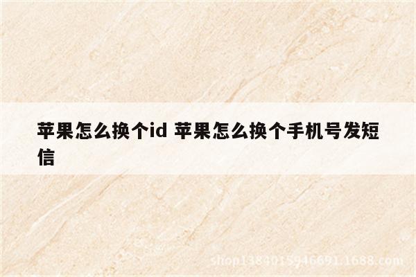 苹果怎么换个id 苹果怎么换个手机号发短信