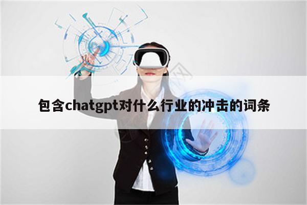 包含chatgpt对什么行业的冲击的词条