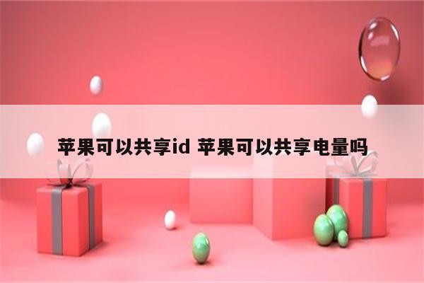 苹果可以共享id 苹果可以共享电量吗