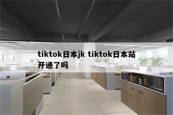 tiktok日本jk tiktok日本站开通了吗