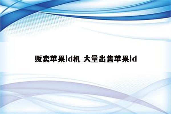 贩卖苹果id机 大量出售苹果id