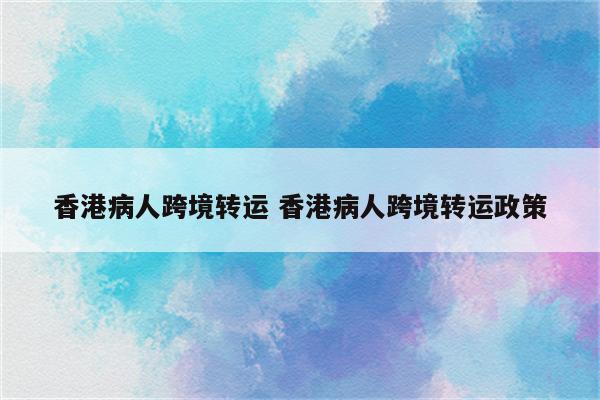 香港病人跨境转运 香港病人跨境转运政策