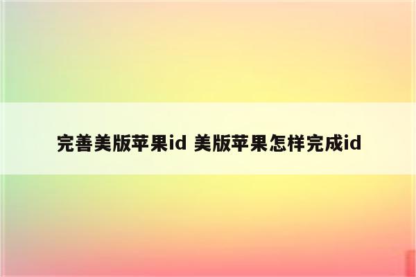 完善美版苹果id 美版苹果怎样完成id