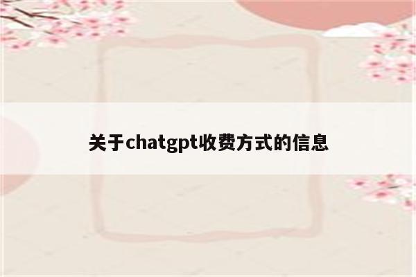 关于chatgpt收费方式的信息