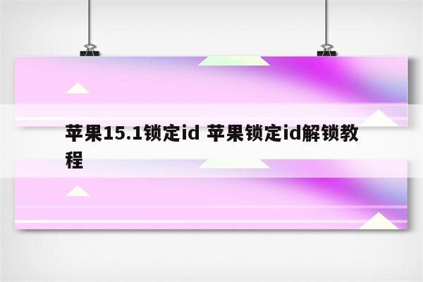 苹果15.1锁定id 苹果锁定id解锁教程
