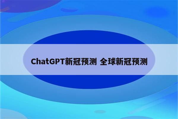 ChatGPT新冠预测 全球新冠预测