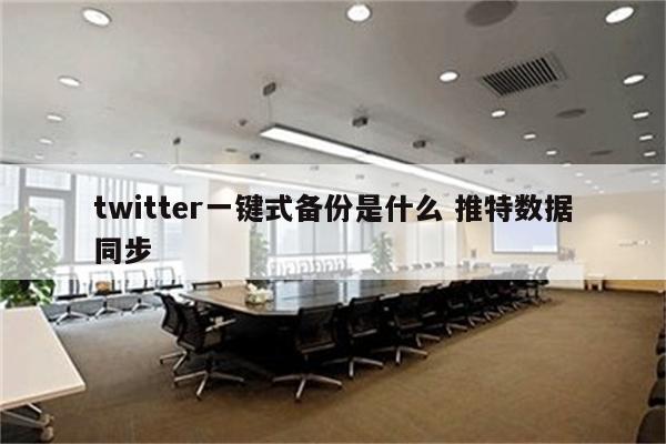 twitter一键式备份是什么 推特数据同步