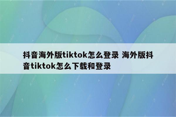 抖音海外版tiktok怎么登录 海外版抖音tiktok怎么下载和登录