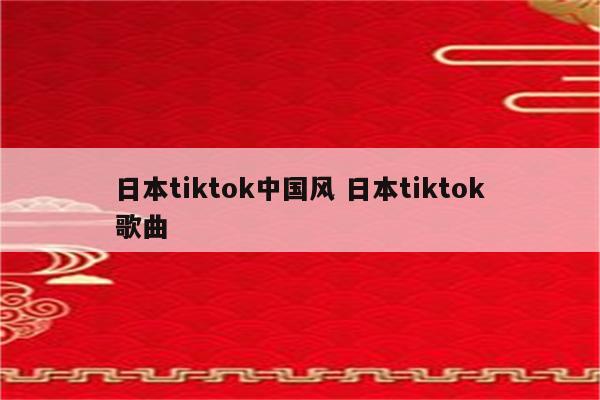 日本tiktok中国风 日本tiktok歌曲