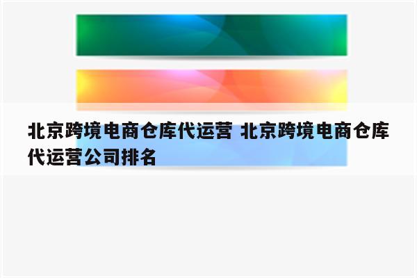 北京跨境电商仓库代运营 北京跨境电商仓库代运营公司排名